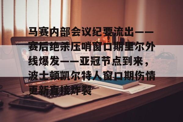 马赛内部会议纪要流出——赛后绝杀压哨窗口期里尔外线爆发——亚冠节点到来，波士顿凯尔特人窗口期伤情更新直接炸裂